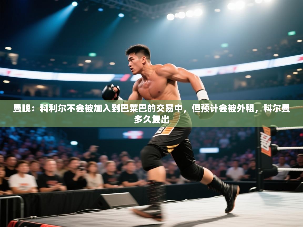 曼晚:科利尔不会被加入到巴莱巴的交易中,但预计会被外租,科尔曼多久复出