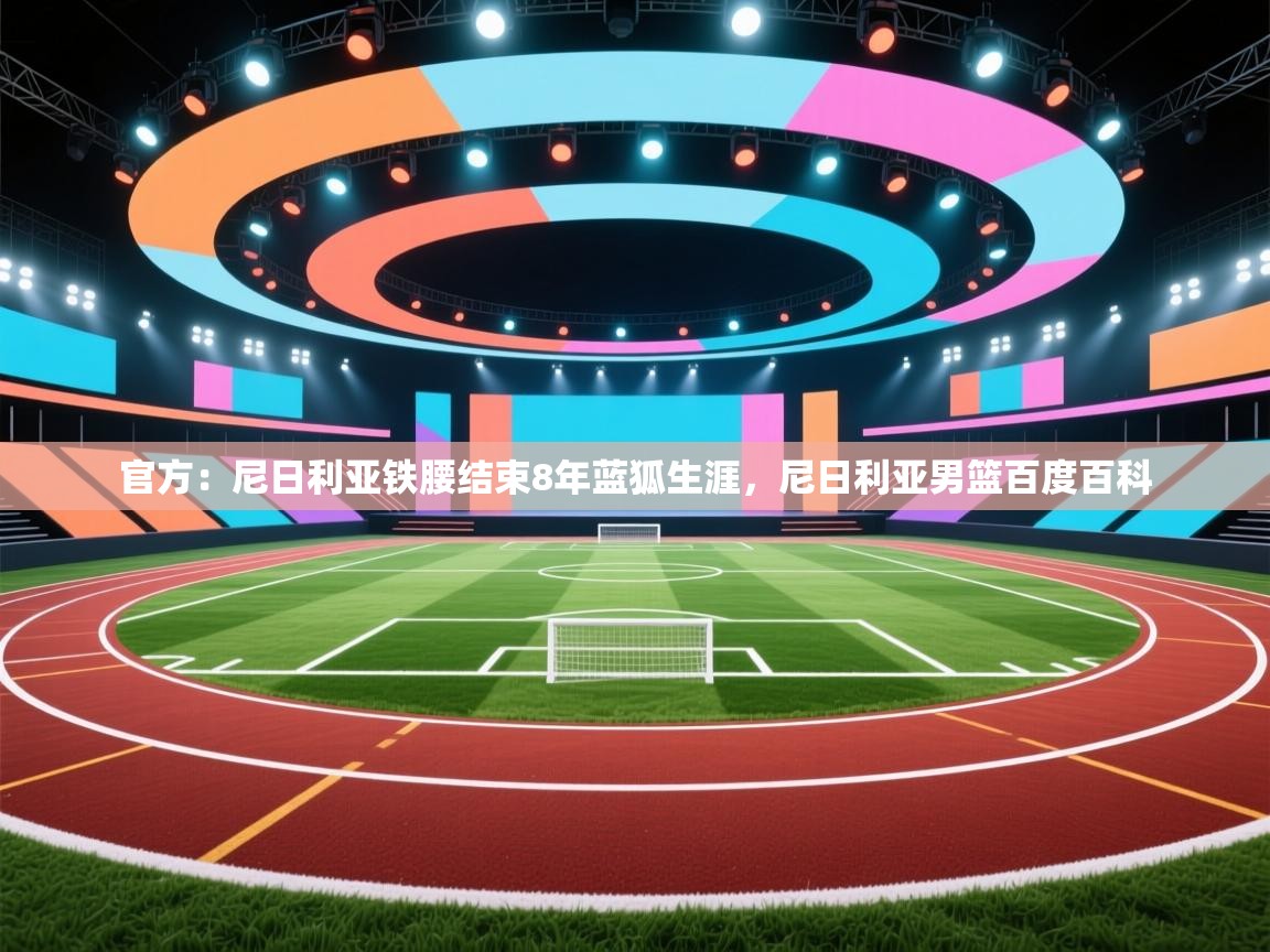 官方：尼日利亚铁腰结束8年蓝狐生涯，尼日利亚男篮百度百科  第1张