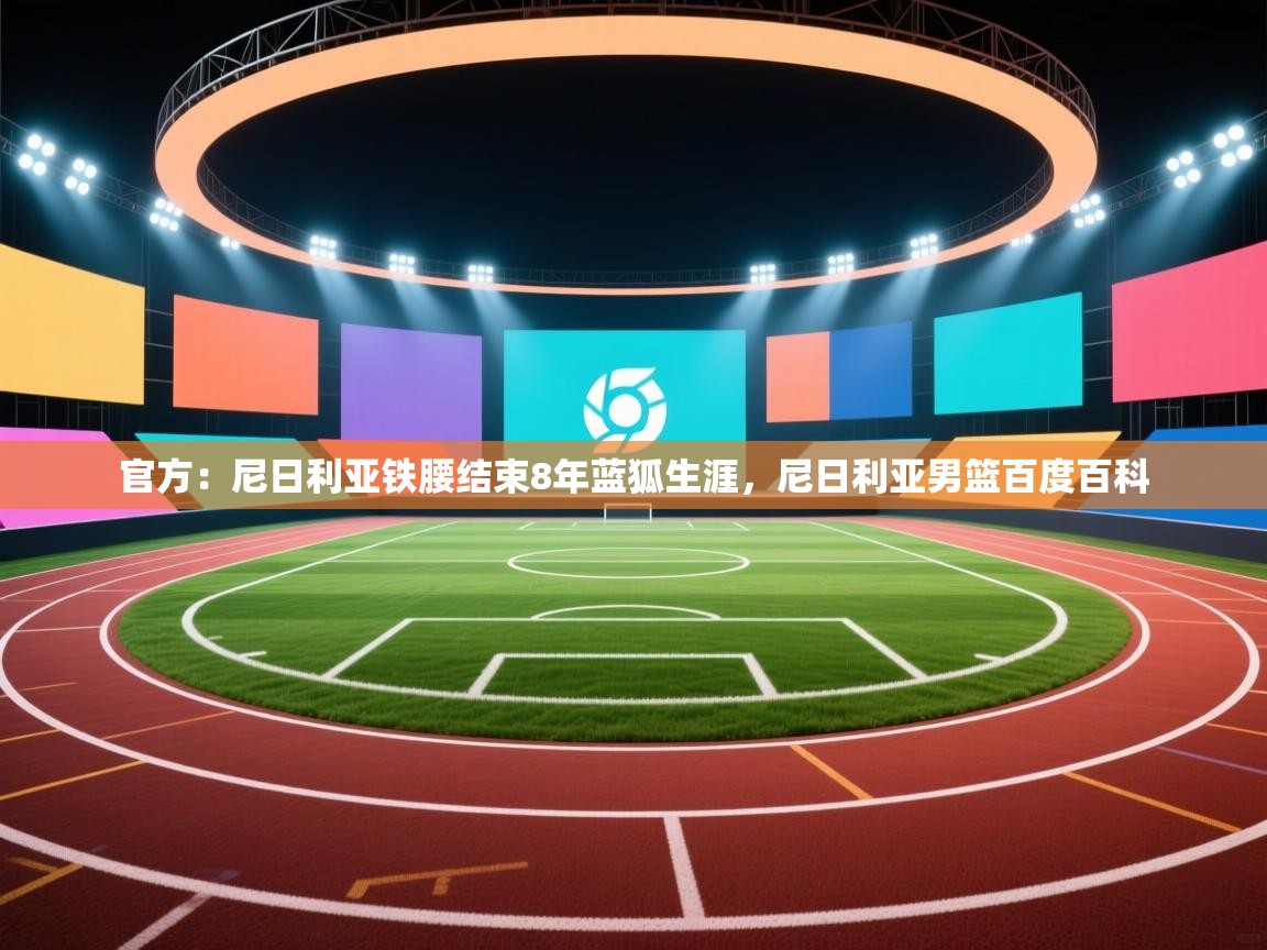 官方：尼日利亚铁腰结束8年蓝狐生涯，尼日利亚男篮百度百科  第2张