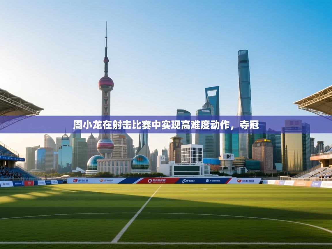 周小龙在射击比赛中实现高难度动作，夺冠