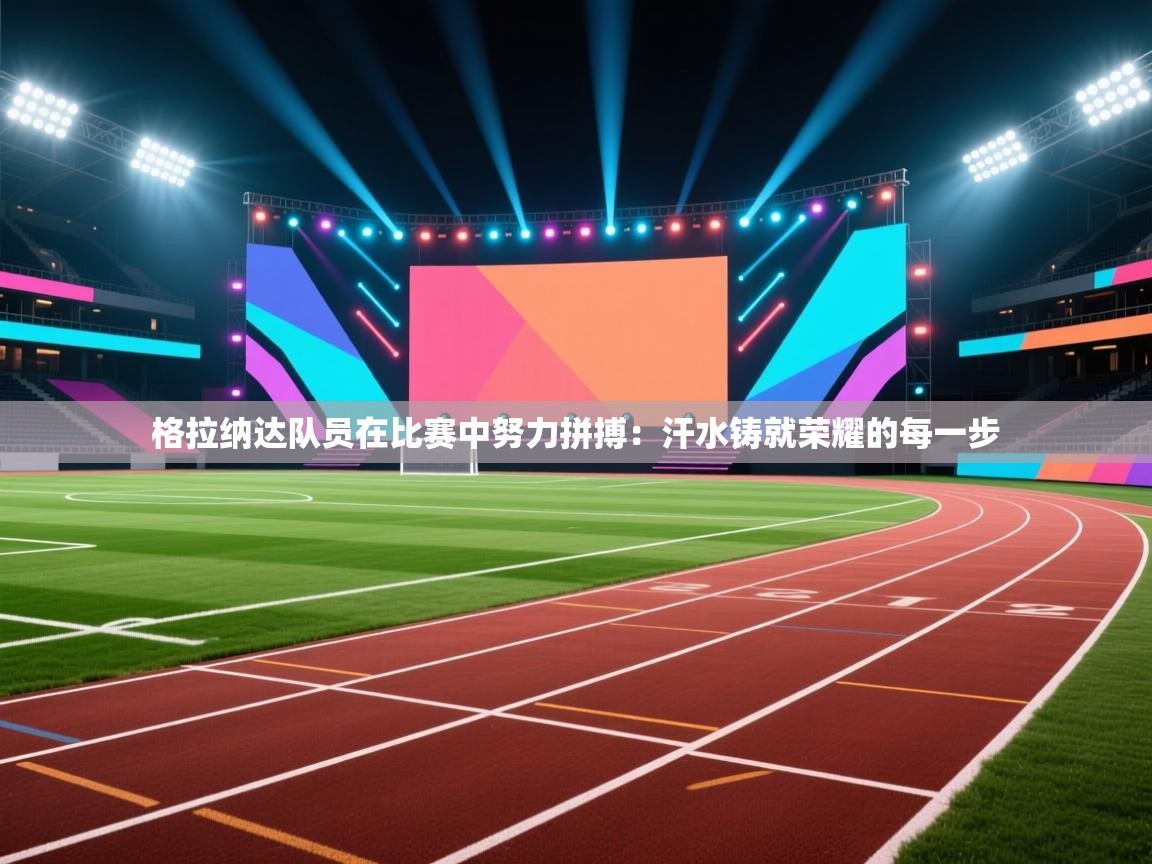 格拉纳达队员在比赛中努力拼搏：汗水铸就荣耀的每一步  第2张