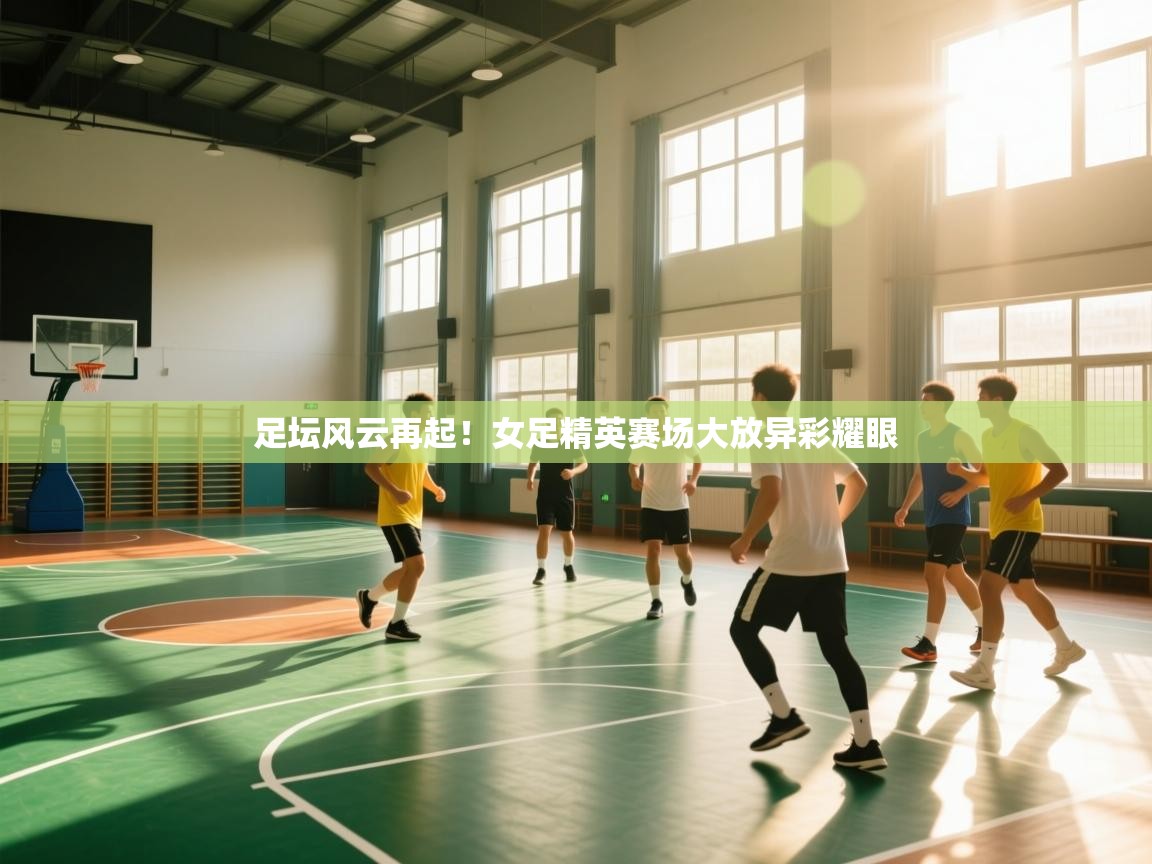 足坛风云再起！女足精英赛场大放异彩耀眼  第2张