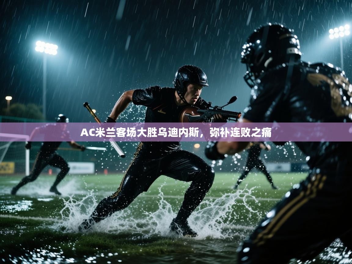 AC米兰客场大胜乌迪内斯，弥补连败之痛  第1张