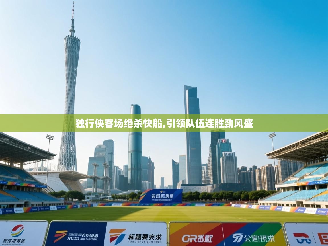 独行侠客场绝杀快船,引领队伍连胜劲风盛  第2张