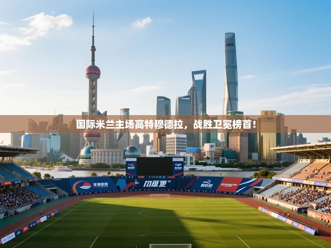 国际米兰主场高特穆德拉，战胜卫冕榜首！