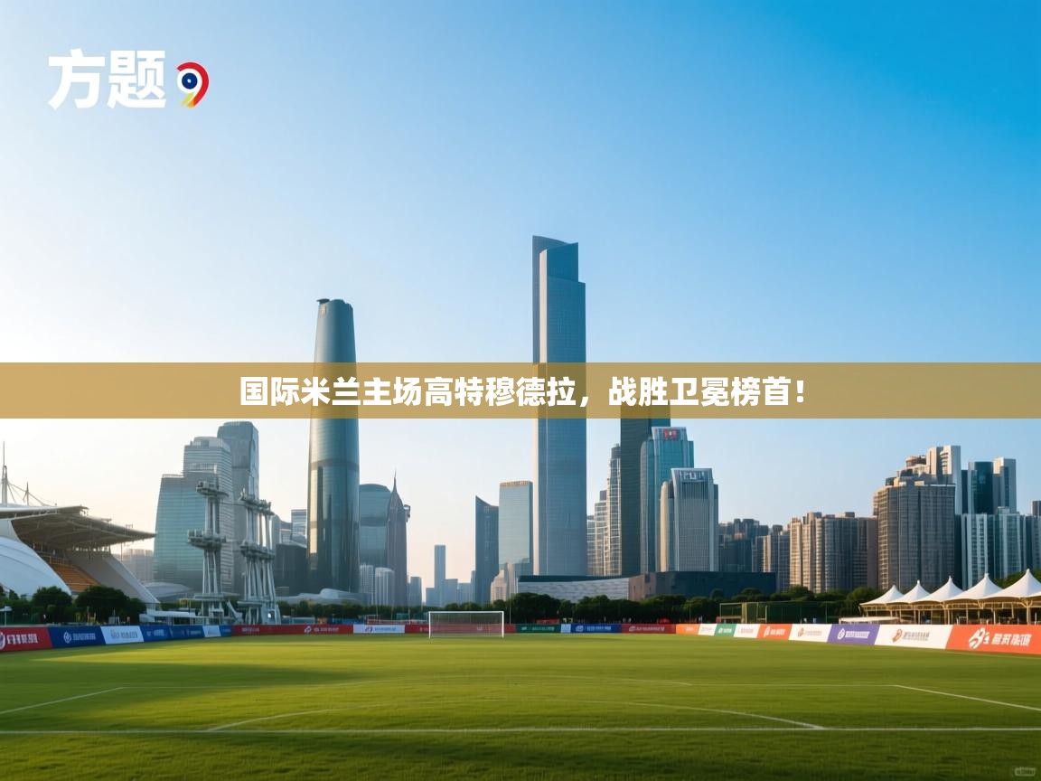 国际米兰主场高特穆德拉，战胜卫冕榜首！  第2张