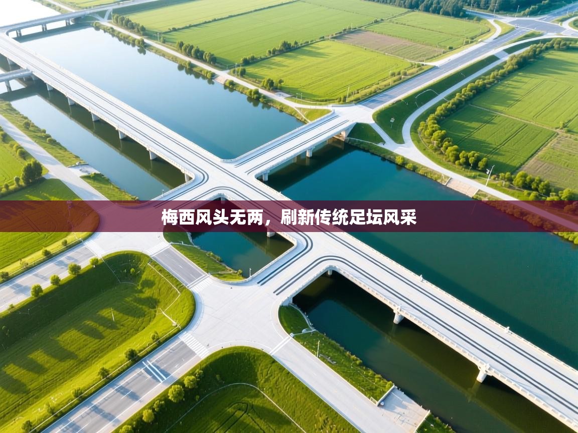 梅西风头无两，刷新传统足坛风采  第1张